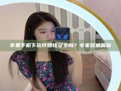 许昌苹果手机下软件赚钱安全吗？专家权威解析