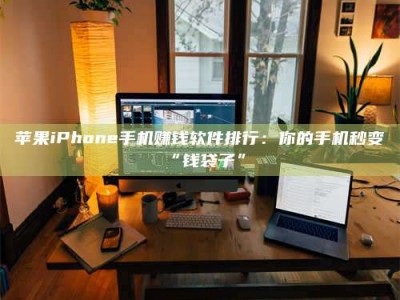 许昌苹果iPhone手机赚钱软件排行：你的手机秒变“钱袋子”