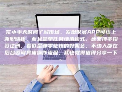 许昌花小半天时间了解市场，发现很多APP可线上兼职赚钱，而且是单任务结清模式，还支持零投资注册，看似是赚零花钱的好机会，不少人都在后台咨询具体操作流程，我也觉得值得分享一下~