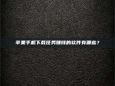 许昌苹果手机下载任务赚钱的软件有哪些？