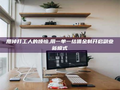 许昌甩掉打工人的烦恼,用一单一结佣金制开启副业新模式