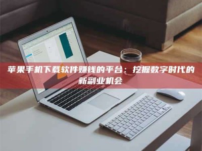 许昌苹果手机下载软件赚钱的平台：挖掘数字时代的新副业机会