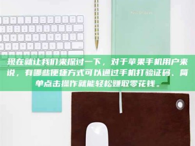 许昌现在就让我们来探讨一下，对于苹果手机用户来说，有哪些便捷方式可以通过手机打验证码、简单点击操作就能轻松赚取零花钱。